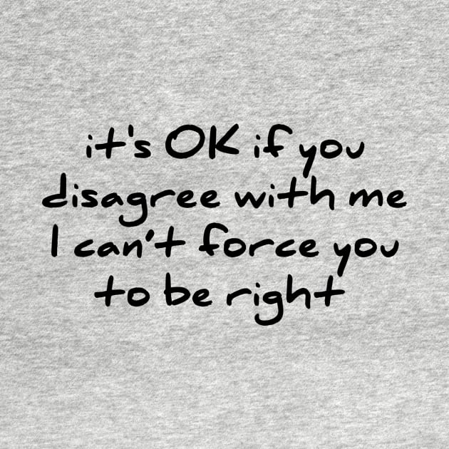 Sarcastic Novelty Its Ok If You Disagree With Me T Shirt by RedYolk